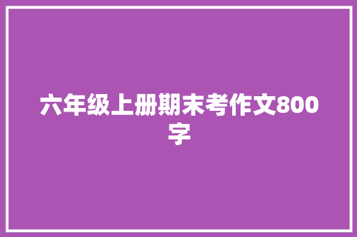 六年级上册期末考作文800字