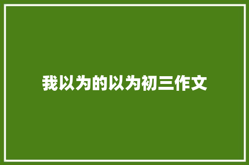 我以为的以为初三作文 写作素材