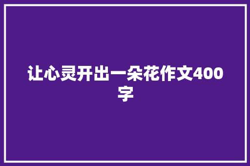 让心灵开出一朵花作文400字 写作技巧
