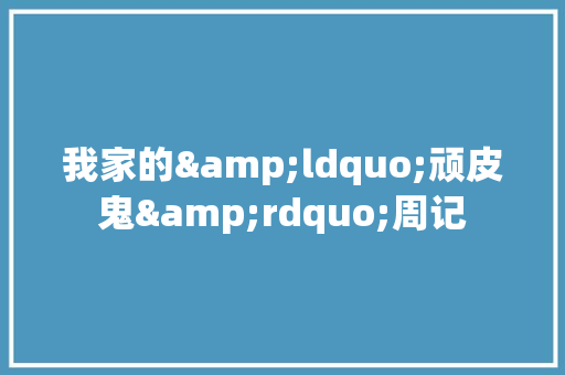 我家的&ldquo;顽皮鬼&rdquo;周记