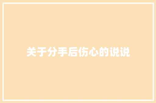 关于分手后伤心的说说 范文赏析