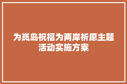 为岚岛祝福为两岸祈愿主题活动实施方案 写作素材