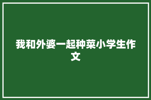 我和外婆一起种菜小学生作文