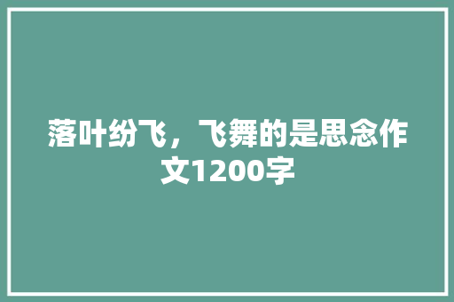 落叶纷飞，飞舞的是思念作文1200字 写作社区