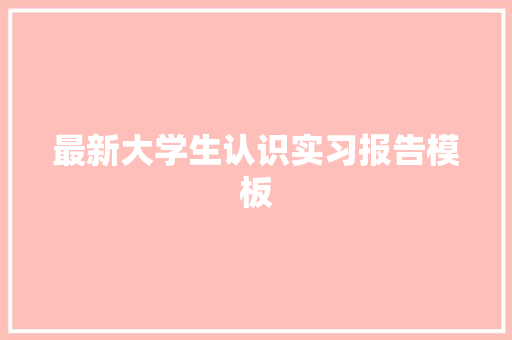最新大学生认识实习报告模板
