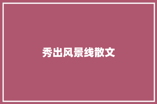 秀出风景线散文 范文赏析