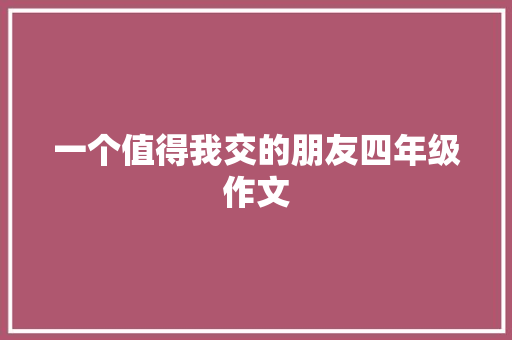 一个值得我交的朋友四年级作文 报告写作