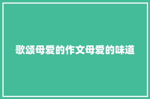 歌颂母爱的作文母爱的味道 诗歌创作