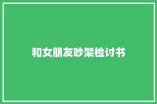 和女朋友吵架检讨书 写作社区