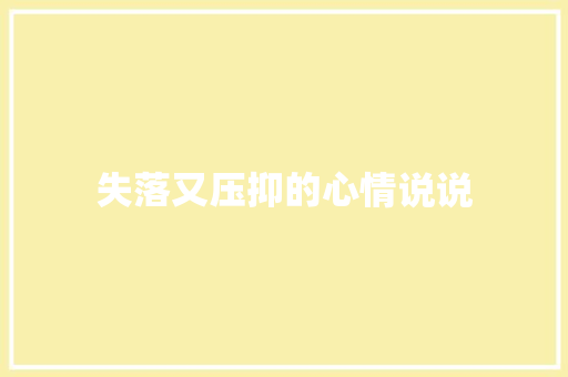 失落又压抑的心情说说 简历模板