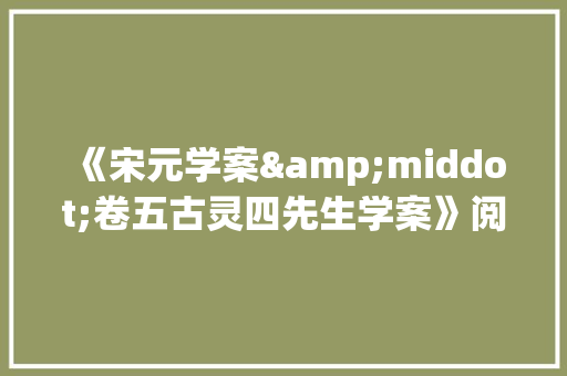 《宋元学案&middot;卷五古灵四先生学案》阅读答案及译文 写作社区