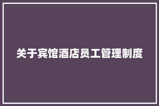关于宾馆酒店员工管理制度 写作社区