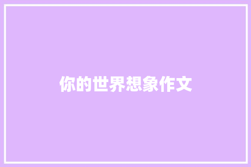 你的世界想象作文 写作技巧