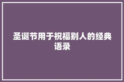 圣诞节用于祝福别人的经典语录 写作社区