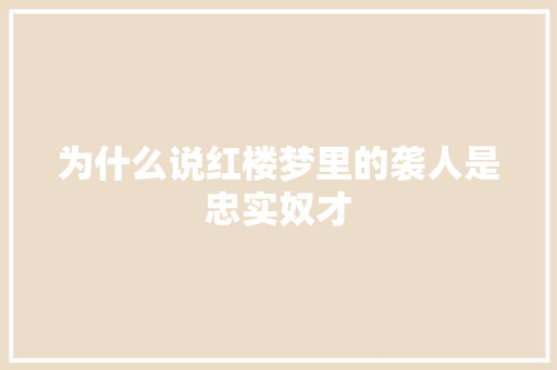 为什么说红楼梦里的袭人是忠实奴才 写作社区