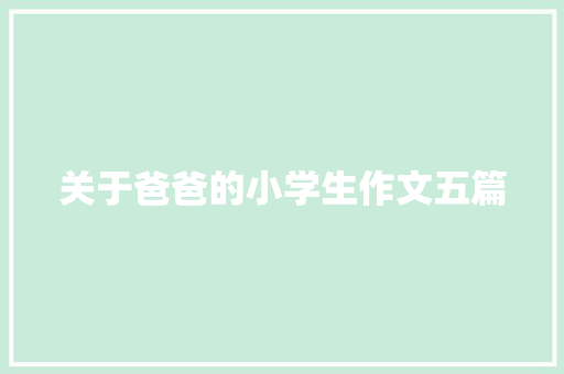 关于爸爸的小学生作文五篇 范文赏析