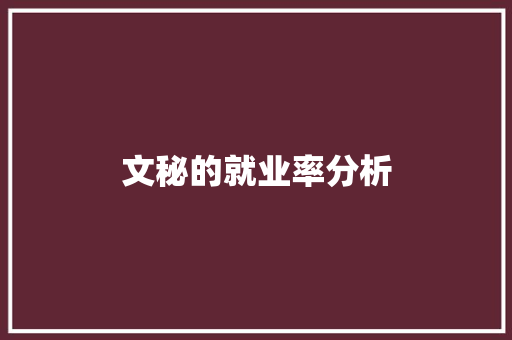 文秘的就业率分析 写作技巧