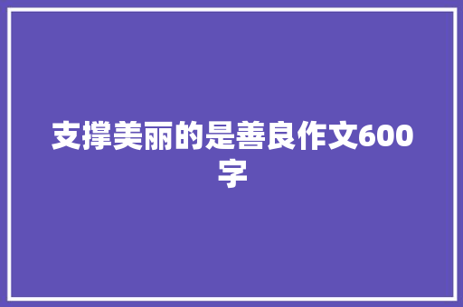 支撑美丽的是善良作文600字 写作社区