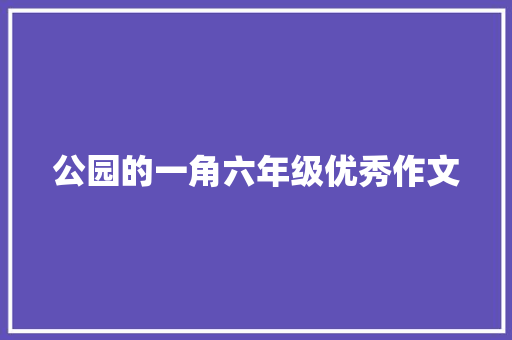 公园的一角六年级优秀作文 商业文案