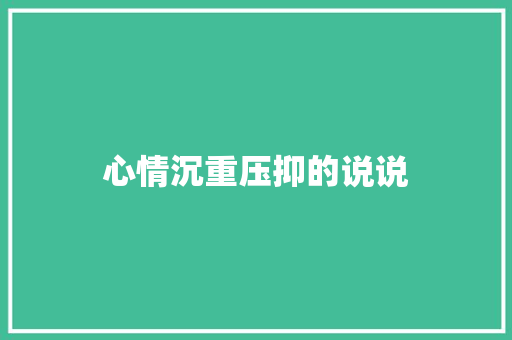 心情沉重压抑的说说 报告写作
