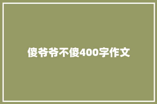 傻爷爷不傻400字作文 写作社区