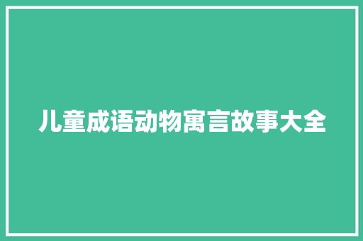 儿童成语动物寓言故事大全 写作素材