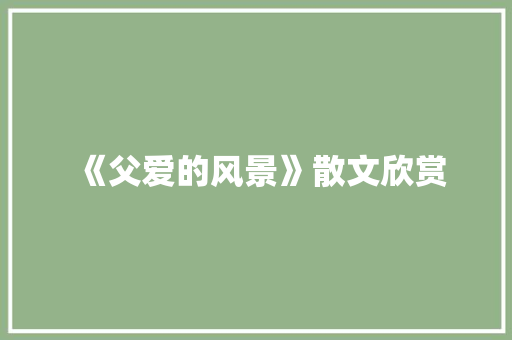 《父爱的风景》散文欣赏 简历模板