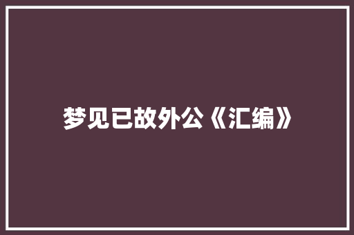 梦见已故外公《汇编》 写作技巧