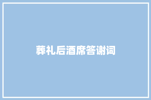 葬礼后酒席答谢词 写作素材