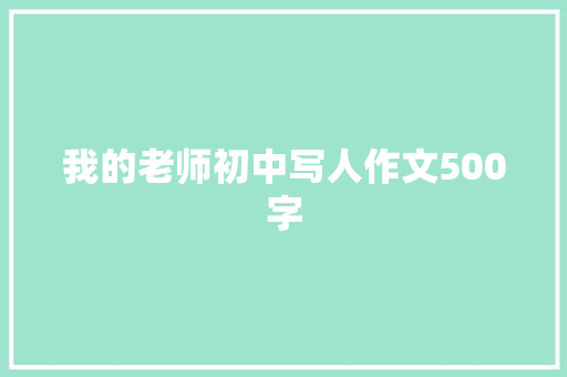 我的老师初中写人作文500字 写作技巧