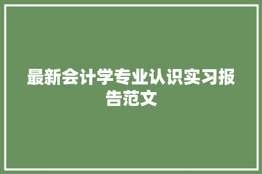 最新会计学专业认识实习报告范文 简历模板