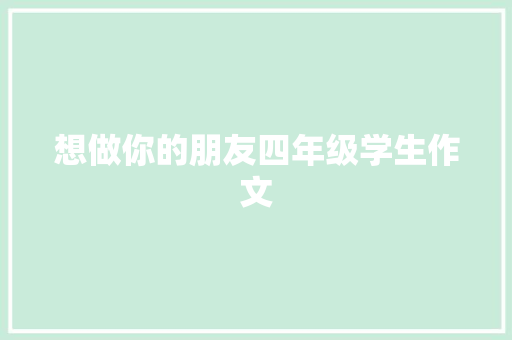 想做你的朋友四年级学生作文 写作技巧