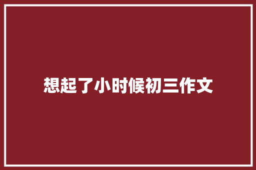 想起了小时候初三作文 写作社区