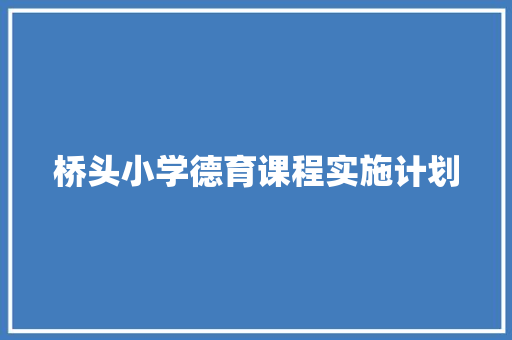 桥头小学德育课程实施计划 写作技巧