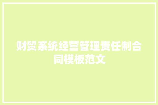 财贸系统经营管理责任制合同模板范文 写作社区