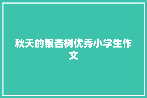 秋天的银杏树优秀小学生作文 报告写作