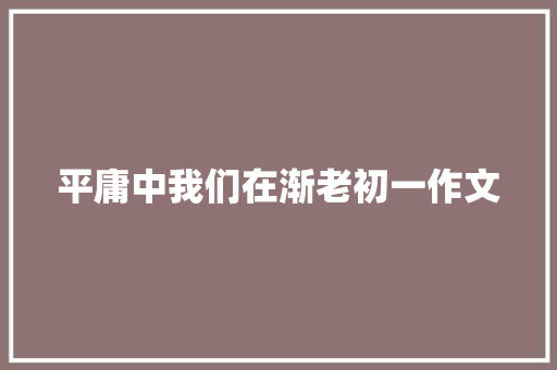 平庸中我们在渐老初一作文 写作素材