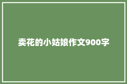 卖花的小姑娘作文900字 简历模板