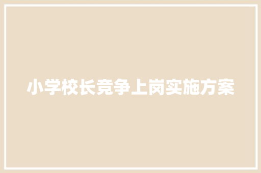 小学校长竞争上岗实施方案 写作社区