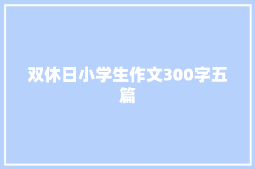 双休日小学生作文300字五篇 写作社区