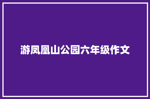 游凤凰山公园六年级作文 简历模板