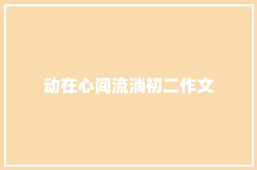 动在心间流淌初二作文 报告写作