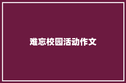 难忘校园活动作文 商业文案