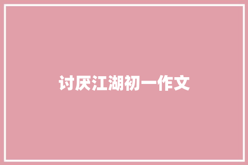 讨厌江湖初一作文 写作素材