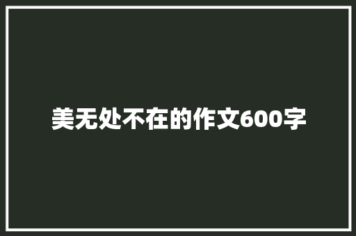 美无处不在的作文600字 写作社区