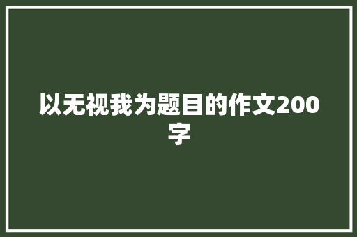 以无视我为题目的作文200字 报告写作