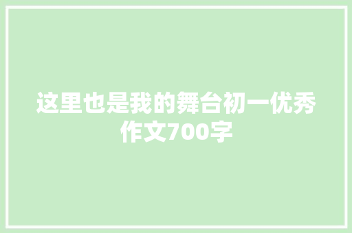 这里也是我的舞台初一优秀作文700字 简历模板