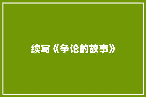 续写《争论的故事》 简历模板
