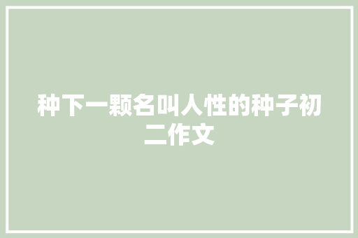 种下一颗名叫人性的种子初二作文 简历模板