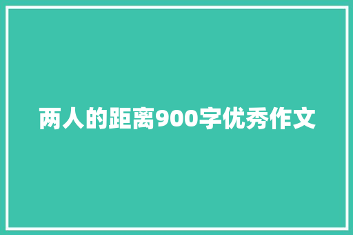 两人的距离900字优秀作文 报告写作